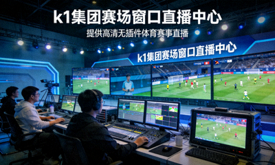 k1集团赛场窗口直播中心，提供高清无插件体育赛事直播